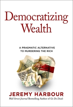 Hardcover Democratizing Wealth: A Pragmatic Alternative to Murdering the Rich Book