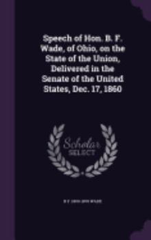 Speech of Hon. B. F. Wade, of Ohio, on the State of the Union, Delivered in the Senate of the United States, Dec. 17, 1860