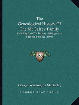 The Genealogical History of the McGaffey Family: Including Also the Fellows, Ethridge and Sherman Families (Classic Reprint)