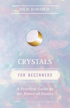 Crystals for Beginners : A Practical Guide to the Power of Stones