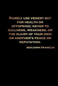 Rarely use venery but for health or offspring; never to dullness, weakness, or the injury of your own or another's peace or reputation: lined Notebook-  Benjamin Franklin Journal