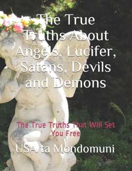Paperback The True Truths About Angels, Lucifer, Satans, Devils and Demons Book