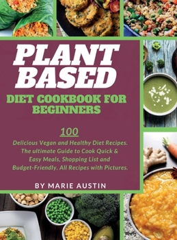 Plant Based Diet Cookbook for Beginners: 100 Delicious Vegan and Healthy Diet Recipes. The ultimate Guide to Cook Quick & Easy Meals, Shopping List and Budget-Friendly. All Recipes with Pictures.