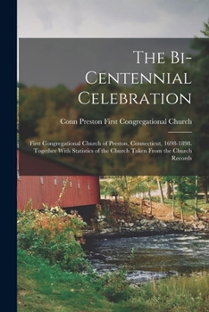 The Bi-Centennial Celebration: First Congregational Church of Preston, Connecticut, 1698-1898. Together With Statistics of the Church Taken From the Church Records