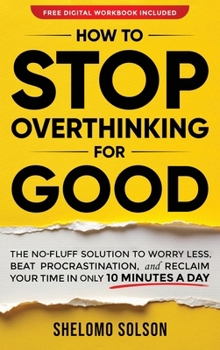 Hardcover How to Stop Overthinking for Good: The No-Fluff Solution to Worry Less, Beat Procrastination, and Reclaim Your Time in Only 10 Minutes a Day Book