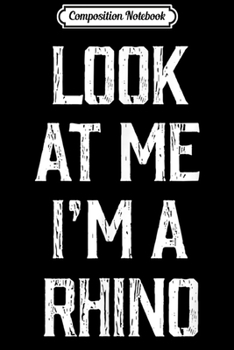 Composition Notebook: Look At Me I'm A Rhino Halloween Costume Journal/Notebook Blank Lined Ruled 6x9 100 Pages