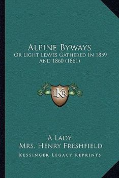 Paperback Alpine Byways: Or Light Leaves Gathered In 1859 And 1860 (1861) Book