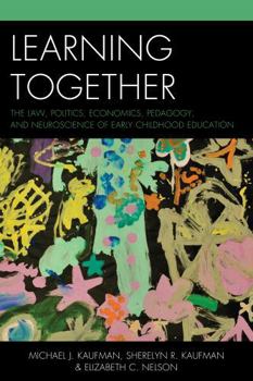 Paperback Learning Together: The Law, Politics, Economics, Pedagogy, and Neuroscience of Early Childhood Education Book