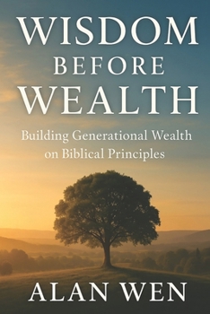 Wisdom Before Wealth: A Faith-Based Guide to Stewarding Wealth, Preparing Heirs, and Building a Lasting Legacy Across Generations