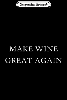 Composition Notebook: Make Wine Great Again Pro-Trump Winery Tour Group  Journal/Notebook Blank Lined Ruled 6x9 100 Pages