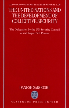 The United Nations and the Development of Collective Security: The Delegation by the UN Security Council of Its Chapter VII Powers (Oxford Monographs in International Law)
