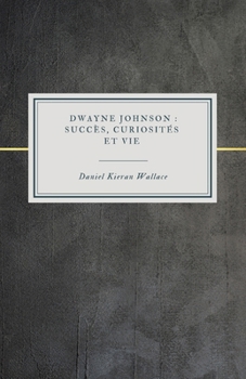 Dwayne Johnson : Succès, Curiosités et Vie: L'hommage officiel à la légende du catch et à la star hollywoodienne (French Edition)