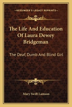 Life and Education of Laura Dewey Bridgman: the Deaf, Dumb, and Blind Girl / by Mary Swift Lamson.