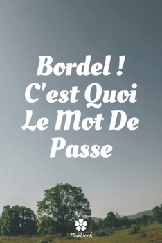Bordel, C'est Quoi Le Mot De Passe: Un carnet parfait pour protéger tous vos noms d'utilisateur et mots de passe (French Edition)