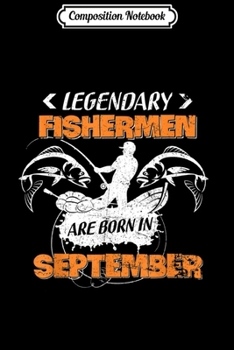 Composition Notebook: Legendary Fishermen are Born In September Birthday  Journal/Notebook Blank Lined Ruled 6x9 100 Pages