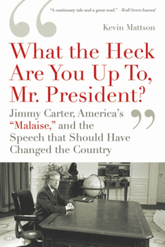 Paperback What the Heck Are You Up To, Mr. President?: Jimmy Carter, America's "Malaise," and the Speech That Should Have Changed the Country Book