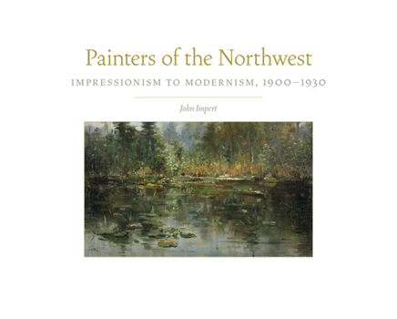 Painters of the Northwest: Impressionism to Modernism, 1900–1930 (Volume 32) - Book  of the Charles M. Russell Center Series on Art and Photography of the American West