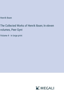 The Collected Works of Henrik Ibsen; In eleven volumes, Peer Gynt: Volume 4 - in large print