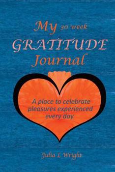 Paperback My 30 Week Gratitude Journal: A place to celebrate the pleasures experienced every day Book