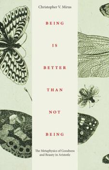 Hardcover Being Is Better Than Not Being: The Metaphysics of Goodness and Beauty in Aristotle Book