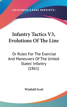 Hardcover Infantry Tactics V3, Evolutions Of The Line: Or Rules For The Exercise And Maneuvers Of The United States' Infantry (1861) Book