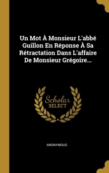 Hardcover Un Mot ? Monsieur L'abb? Guillon En R?ponse ? Sa R?tractation Dans L'affaire De Monsieur Gr?goire... [French] Book