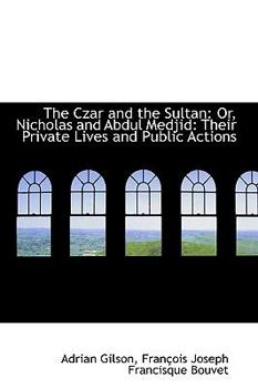 Paperback The Czar and the Sultan: Or, Nicholas and Abdul Medjid: Their Private Lives and Public Actions Book