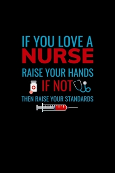 If you love a Nurse raise your hands if not then raise your standards: Best Nurse inspirationl gift for nurseeing student Blank line journal school ... Practitioner Gift, Graduation Gift for Nurses