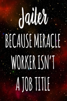 Jailer Because Miracle Worker Isn't A Job Title: The perfect gift for the professional in your life - Funny 119 page lined journal!