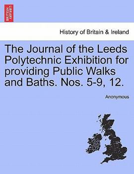Paperback The Journal of the Leeds Polytechnic Exhibition for Providing Public Walks and Baths. Nos. 5-9, 12. Book