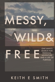 Messy, Wild, and Free: One Man’s Search for Freedom, Adventure, and a Life of Purpose