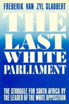 The Last White Parliament: The Struggle for South Africa by the Leader of the White Opposition