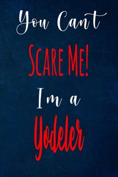 You Can't Scare Me! I'm A Yodeler: The perfect gift for the professional in your life - Funny 119 page lined journal!