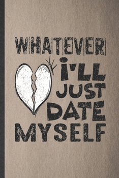 Paperback Whatever I'll Just Date Myself: Lined Notebook For Love Relationship. Funny Ruled Journal For Dating Fun Sarcasm. Unique Student Teacher Blank Composi Book