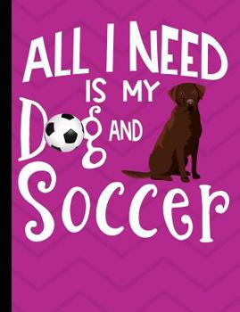 All I Need Is My Dog And Soccer: Chocolate Labrador Dog School Notebook 100 Pages Wide Ruled Paper