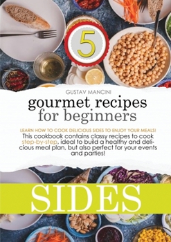 Gourmet Recipes for Beginners: Learn how to cook delicious sides to enjoy your meals! This cookbook contains classy recipes to cook step-by-step, ... but also perfect for your events and parties!