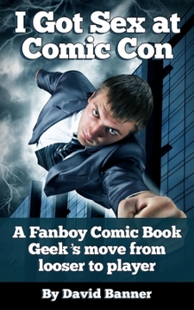Paperback I Got Sex at Comic-Con: A Fanboy Comic Book Geek's Move from Loser to Player Book