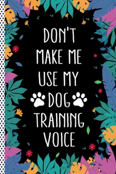 Paperback Don't Make Me Use My Dog Training Voice: Funny Dog Training Gift Journal Notebook, 6x9 Wide Black Ruled Lined With 120 Pages Book