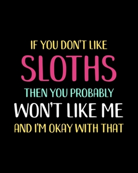 Paperback If You Don't Like Sloths Then You Probably Won't Like Me and I'm OK With That: Sloth Gift for People Who Love Sloths - Funny Saying on Multicolor Cove Book