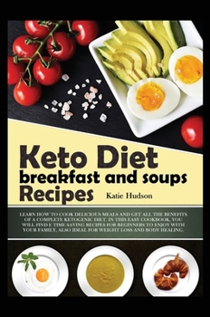 Keto Diet Breakfast and Soups Recipes: Learn How to Cook Delicious Meals and Get All the Benefits of a Complete Ketogenic Diet. in This Easy Cookbook, ... Also Ideal for Weight Loss and Body Healing.