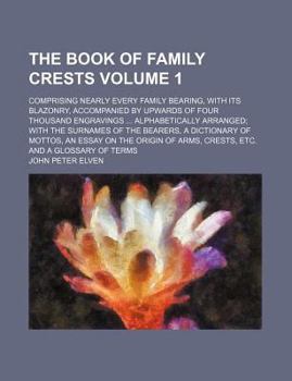 The book of family crests Volume 1 ; comprising nearly every family bearing, with its blazonry, accompanied by upwards of four thousand engravings ... of mottos, an essay on the origin of