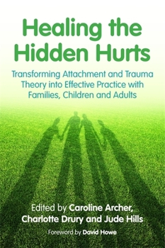 Paperback Healing the Hidden Hurts: Transforming Attachment and Trauma Theory Into Effective Practice with Families, Children and Adults Book