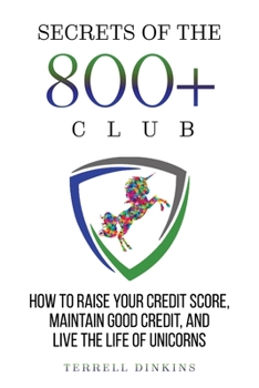 Paperback Secrets Of The 800+ Club: How to Raise Your Credit Score, Maintain Good Credit, and Live the Life of Unicorns Book