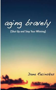 Paperback Aging Bravely: Shut Up and Stop Your Whining Book