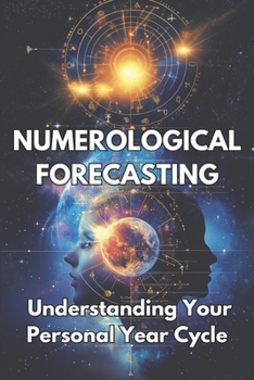 NUMEROLOGICAL FORECASTING Understanding Your Personal Year Cycle: A practical guide on how to calculate and interpret your Personal Year