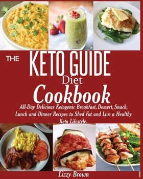 Paperback THE KETO GUIDE Diet Cookbook: All-Day Delicious Ketogenic Breakfast, Dessert, Snack, Lunch and Dinner Recipes to Shed Fat and Live a Healthy Keto Li Book