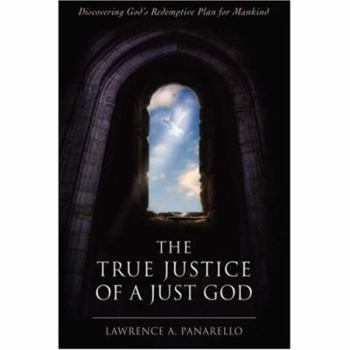 Paperback The True Justice of a Just God: Discovering God's Redemptive Plan for Mankind Book