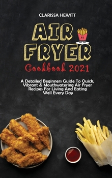 Hardcover Air Fryer Cookbook 2021: A Detailed Beginners Guide To Quick, Vibrant & Mouthwatering Air Fryer Recipes For Living And Eating Well Every Day Book