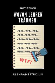NOTIZBUCH WOVON LEHRER TRÄUMEN WTF? #LEHRAMTSTUDIUM: A5 Studienplaner zum Lehramt Studium | Semesterplaner | Notizbuch für Pädagogik Studenten | ... | Erstes Semester (German Edition)