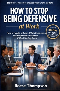 Paperback How to Stop Being Defensive at Work: How to Handle Criticism, Difficult Colleagues, and Performance Feedback Without Shutting Down Book